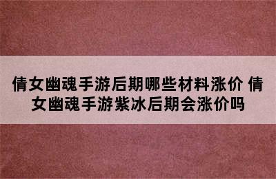 倩女幽魂手游后期哪些材料涨价 倩女幽魂手游紫冰后期会涨价吗